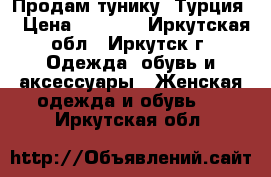 Продам тунику (Турция) › Цена ­ 3 000 - Иркутская обл., Иркутск г. Одежда, обувь и аксессуары » Женская одежда и обувь   . Иркутская обл.